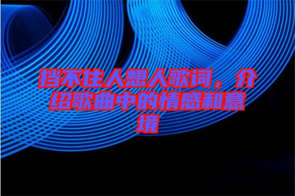 擋不住人想人歌詞，介紹歌曲中的情感和意境