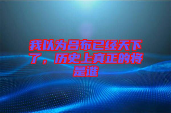 我以為呂布已經(jīng)天下了，歷史上真正的將是誰(shuí)