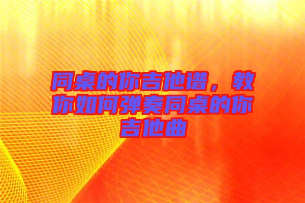 同桌的你吉他譜，教你如何彈奏同桌的你吉他曲