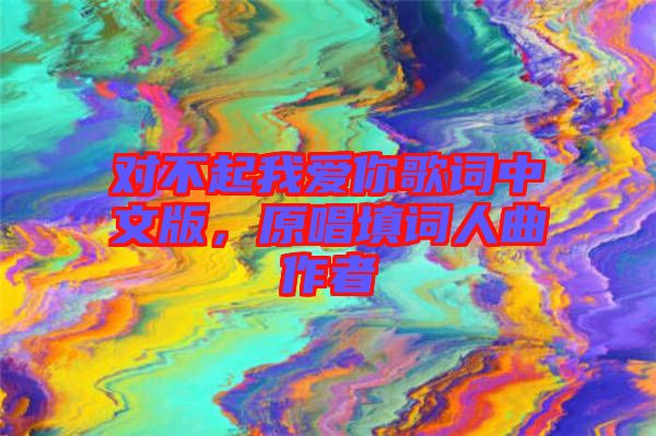 對不起我愛你歌詞中文版，原唱填詞人曲作者