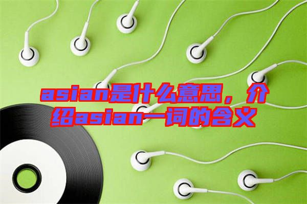 asian是什么意思，介紹asian一詞的含義