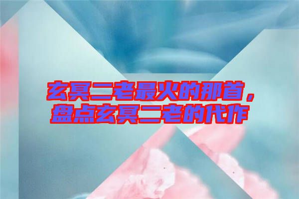 玄冥二老最火的那首，盤(pán)點(diǎn)玄冥二老的代作