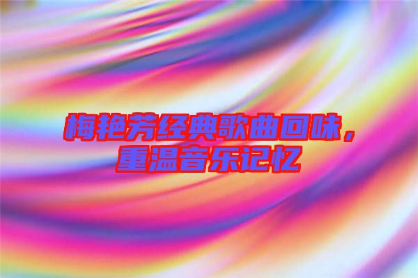 梅艷芳經(jīng)典歌曲回味，重溫音樂(lè)記憶