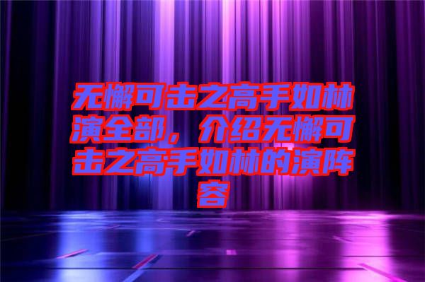 無懈可擊之高手如林演全部，介紹無懈可擊之高手如林的演陣容