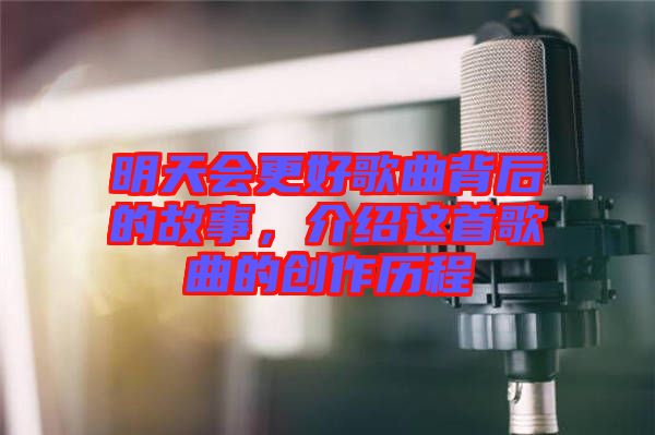 明天會更好歌曲背后的故事，介紹這首歌曲的創(chuàng)作歷程