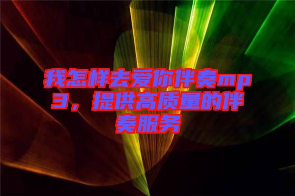 我怎樣去愛你伴奏mp3，提供高質(zhì)量的伴奏服務(wù)