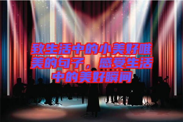 致生活中的小美好唯美的句子，感受生活中的美好瞬間