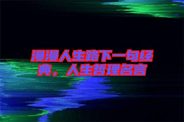 漫漫人生路下一句經(jīng)典，人生哲理名言