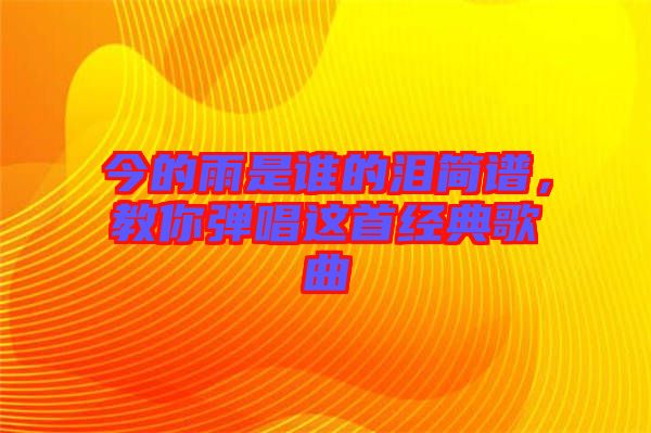 今的雨是誰的淚簡譜，教你彈唱這首經典歌曲