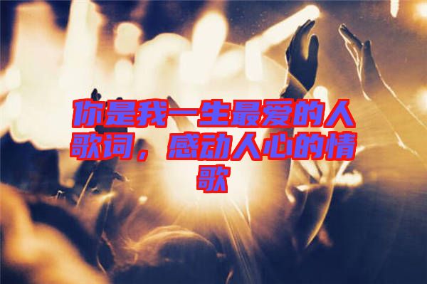 你是我一生最愛(ài)的人歌詞，感動(dòng)人心的情歌