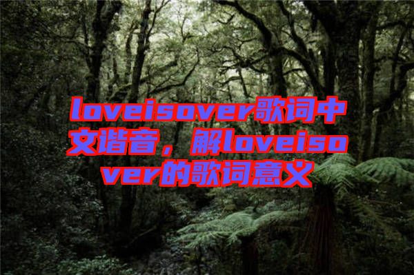 loveisover歌詞中文諧音，解loveisover的歌詞意義