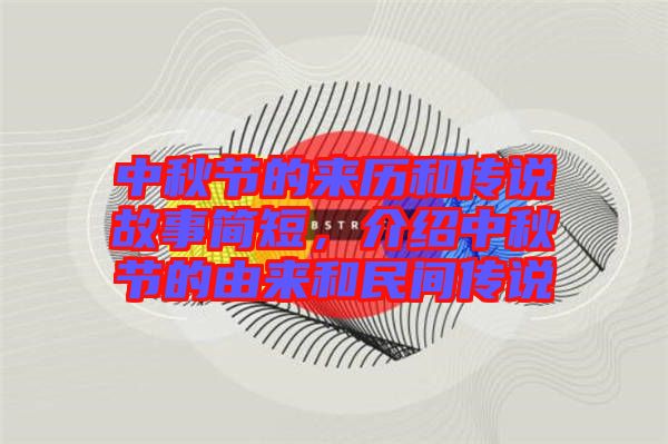 中秋節(jié)的來歷和傳說故事簡(jiǎn)短，介紹中秋節(jié)的由來和民間傳說