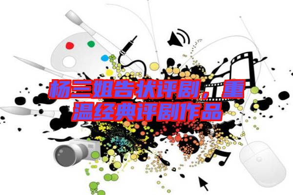 楊三姐告狀評(píng)劇，重溫經(jīng)典評(píng)劇作品