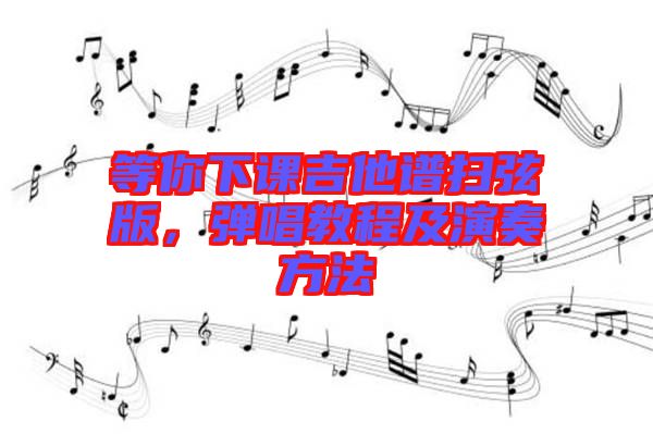 等你下課吉他譜掃弦版，彈唱教程及演奏方法
