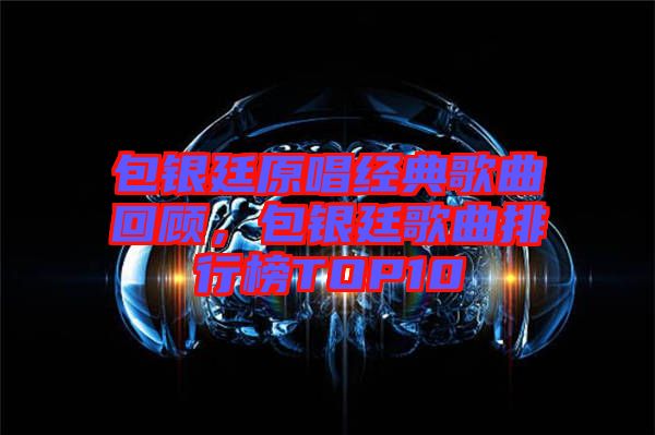 包銀廷原唱經(jīng)典歌曲回顧，包銀廷歌曲排行榜TOP10