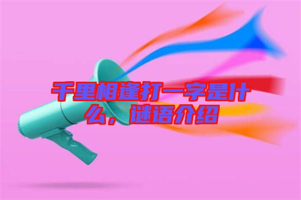 千里相逢打一字是什么，謎語介紹