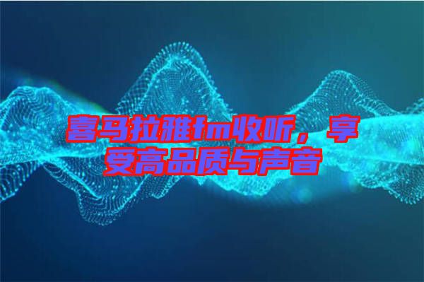 喜馬拉雅fm收聽，享受高品質與聲音