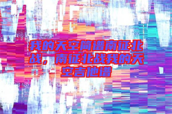 我的天空簡譜南征北戰(zhàn)，南征北戰(zhàn)我的天空吉他譜