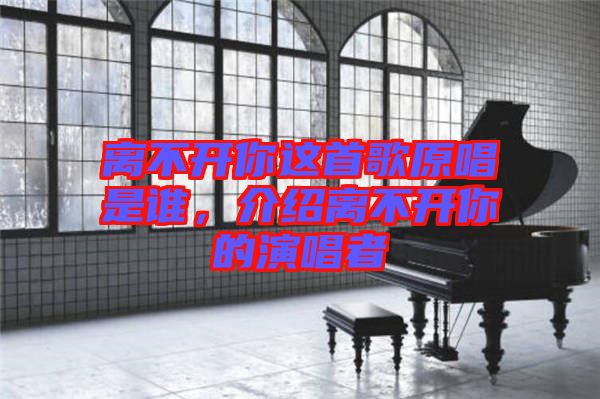 離不開你這首歌原唱是誰，介紹離不開你的演唱者