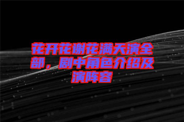 花開花謝花滿天演全部，劇中角色介紹及演陣容