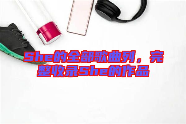 She的全部歌曲列，完整收錄She的作品