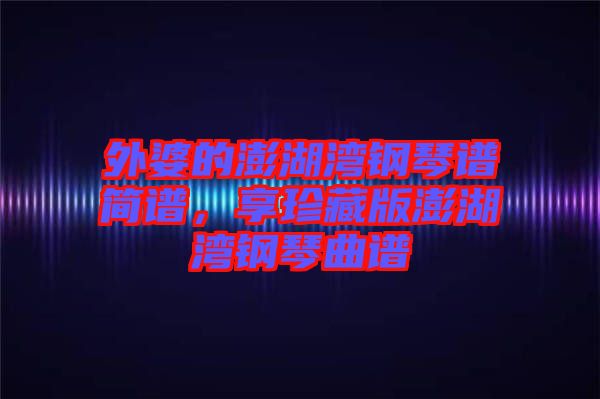 外婆的澎湖灣鋼琴譜簡(jiǎn)譜，享珍藏版澎湖灣鋼琴曲譜