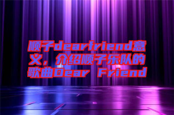 順子dearfriend意義，介紹順子樂(lè)隊(duì)的歌曲Dear Friend