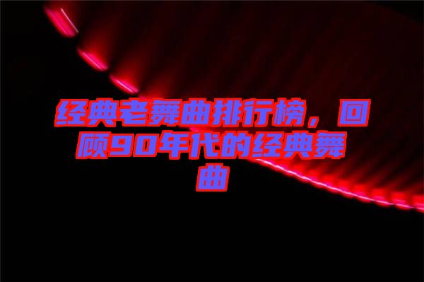經典老舞曲排行榜，回顧90年代的經典舞曲