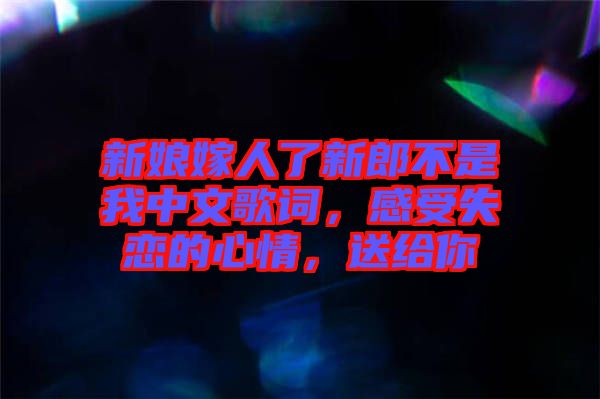新娘嫁人了新郎不是我中文歌詞，感受失戀的心情，送給你