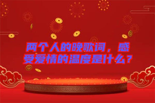 兩個人的晚歌詞，感受愛情的溫度是什么？