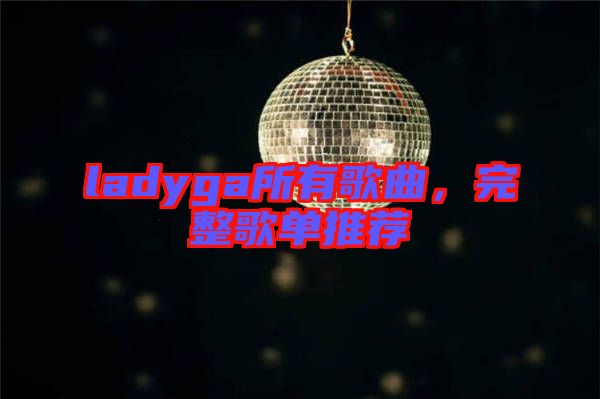 ladyga所有歌曲，完整歌單推薦