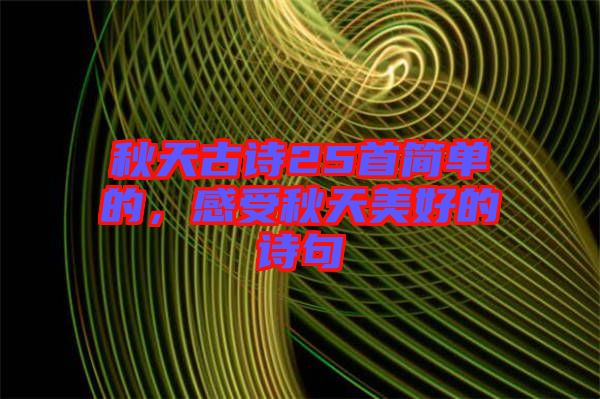 秋天古詩(shī)25首簡(jiǎn)單的，感受秋天美好的詩(shī)句