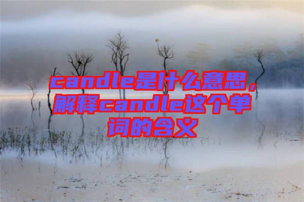 candle是什么意思，解釋candle這個單詞的含義