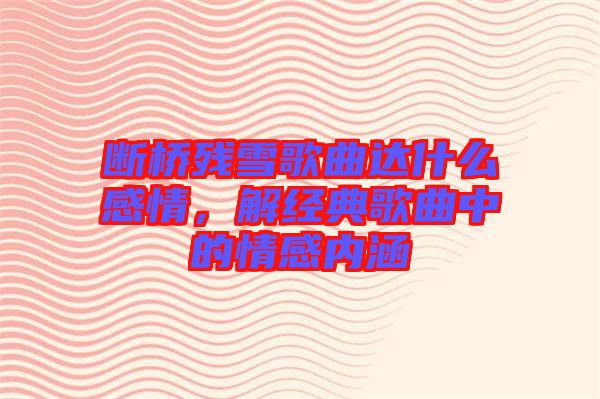 斷橋殘雪歌曲達什么感情，解經(jīng)典歌曲中的情感內(nèi)涵