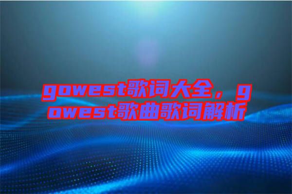 gowest歌詞大全，gowest歌曲歌詞解析