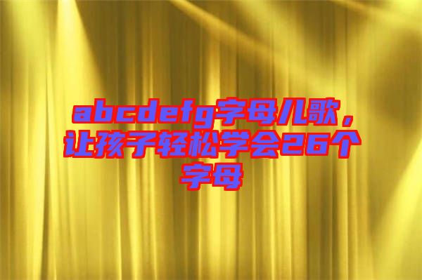 abcdefg字母兒歌，讓孩子輕松學(xué)會(huì)26個(gè)字母