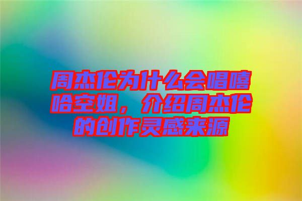 周杰倫為什么會唱嘻哈空姐，介紹周杰倫的創(chuàng)作靈感來源