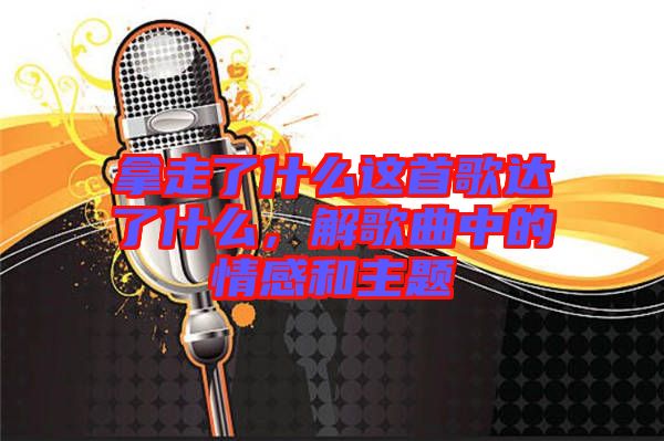 拿走了什么這首歌達了什么，解歌曲中的情感和主題