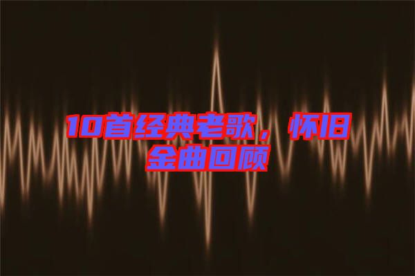 10首經(jīng)典老歌，懷舊金曲回顧