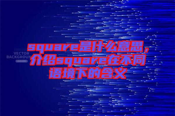 square是什么意思，介紹square在不同語境下的含義