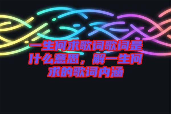 一生何求歌詞歌詞是什么意思，解一生何求的歌詞內涵