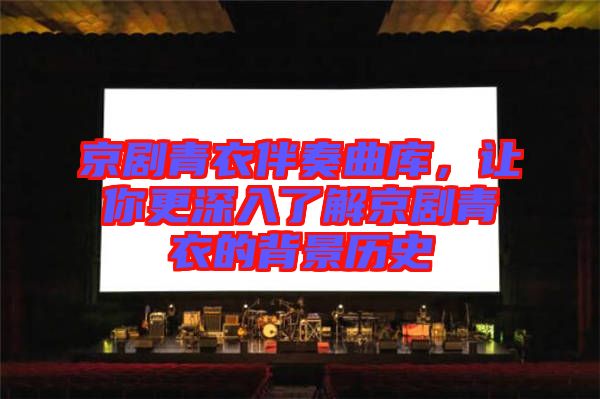 京劇青衣伴奏曲庫(kù)，讓你更深入了解京劇青衣的背景歷史
