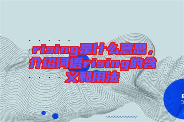 rising是什么意思，介紹詞語rising的含義和用法