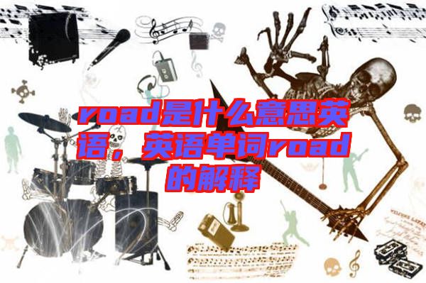 road是什么意思英語，英語單詞road的解釋