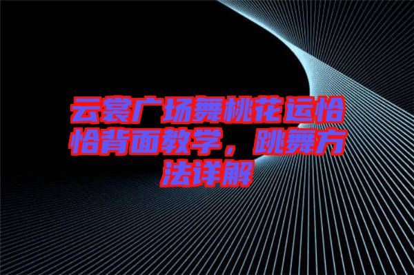 云裳廣場(chǎng)舞桃花運(yùn)恰恰背面教學(xué)，跳舞方法詳解