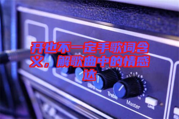 開也不一定手歌詞含義，解歌曲中的情感達(dá)