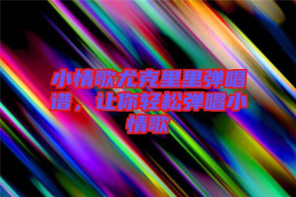 小情歌尤克里里彈唱譜，讓你輕松彈唱小情歌