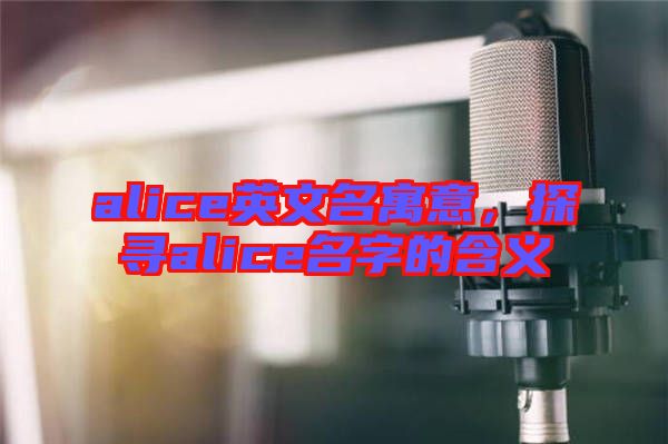 alice英文名寓意，探尋alice名字的含義