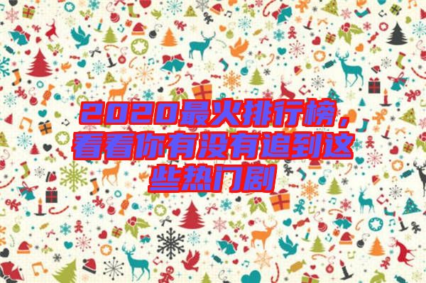2020最火排行榜，看看你有沒有追到這些熱門劇