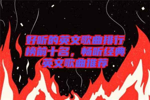 好聽的英文歌曲排行榜前十名，暢聽經(jīng)典英文歌曲推薦